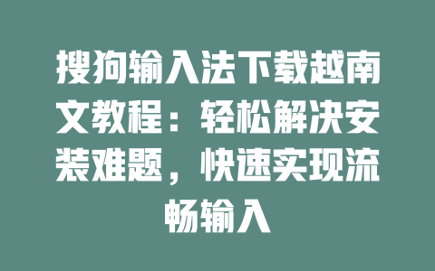 搜狗输入法下载越南文教程：轻松解决安装难题，快速实现流畅输入 二