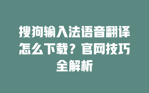 搜狗输入法语音翻译怎么下载?官网技巧全解析 二