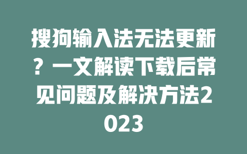 搜狗输入法无法更新？一文解读下载后常见问题及解决方法2023 二
