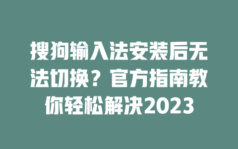 搜狗输入法安装后无法切换？官方指南教你轻松解决2023 二