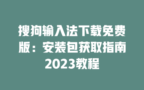 搜狗输入法下载免费版:安装包获取指南2023教程 二