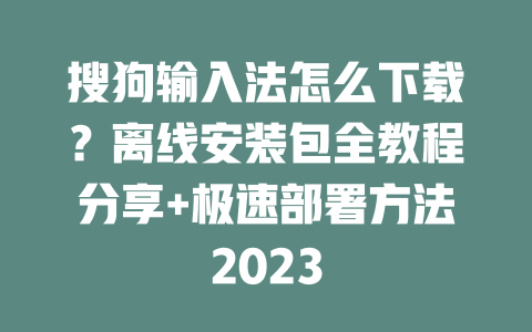 搜狗输入法怎么下载?离线安装包全教程分享+极速部署方法2023 二
