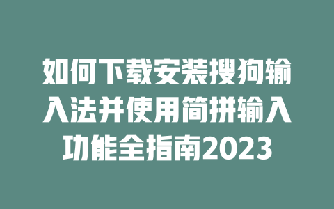 如何下载安装搜狗输入法并使用简拼输入功能全指南2023 二