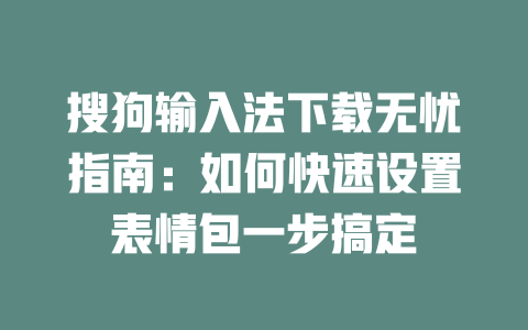 搜狗输入法下载无忧指南:如何快速设置表情包一步搞定 二