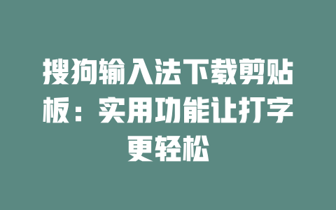 搜狗输入法下载剪贴板:实用功能让打字更轻松 二