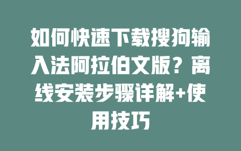 如何快速下载搜狗输入法阿拉伯文版？离线安装步骤详解+使用技巧 二