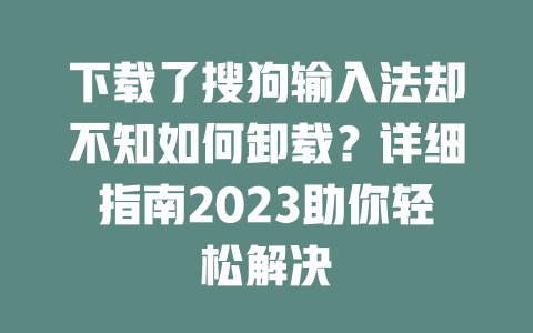 下载了搜狗输入法却不知如何卸载?详细指南2023助你轻松解决 二