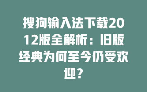 搜狗输入法下载2012版全解析：旧版经典为何至今仍受欢迎？ 二