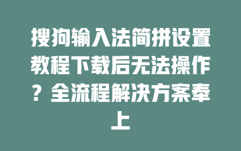 搜狗输入法简拼设置教程下载后无法操作?全流程解决方案奉上 二