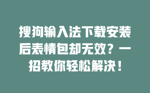 搜狗输入法下载安装后表情包却无效？一招教你轻松解决！ 二