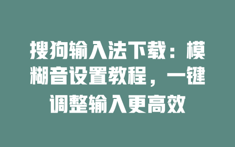 搜狗输入法下载:模糊音设置教程,一键调整输入更高效 二