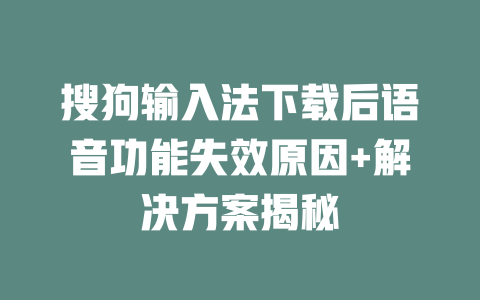 搜狗输入法下载后语音功能失效原因+解决方案揭秘 二