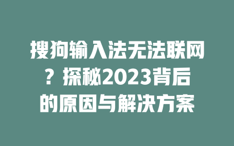 搜狗输入法无法联网？探秘2023背后的原因与解决方案 二