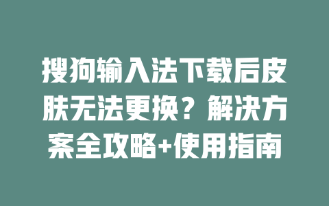 搜狗输入法下载后皮肤无法更换？解决方案全攻略+使用指南 二