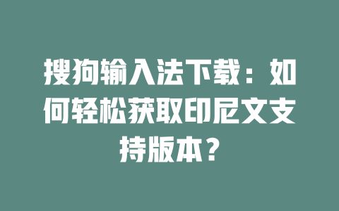 搜狗输入法下载:如何轻松获取印尼文支持版本? 二