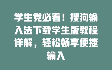 学生党必看!搜狗输入法下载学生版教程详解,轻松畅享便捷输入 二