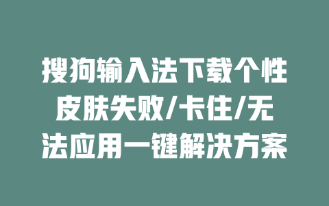 搜狗输入法下载个性皮肤失败/卡住/无法应用一键解决方案 二