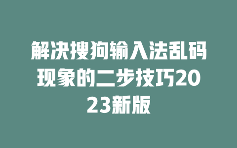 解决搜狗输入法乱码现象的二步技巧2023新版 二