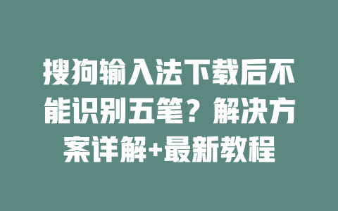 搜狗输入法下载后不能识别五笔？解决方案详解+最新教程 二