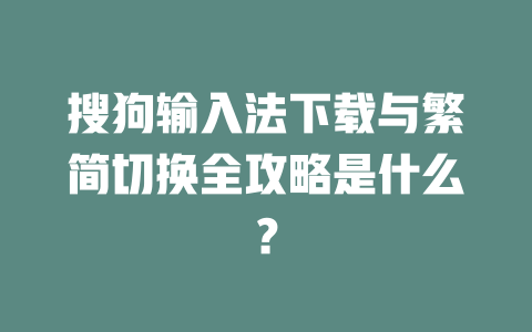 搜狗输入法下载与繁简切换全攻略是什么? 二